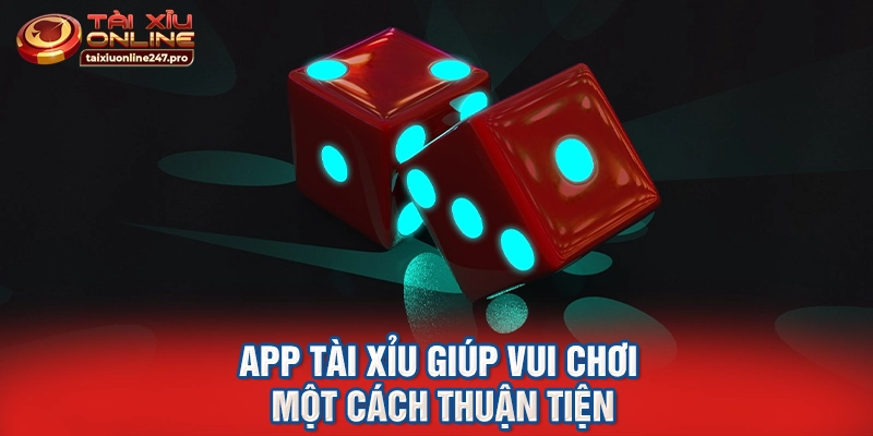 App tài xỉu giúp vui chơi một cách thuận tiện