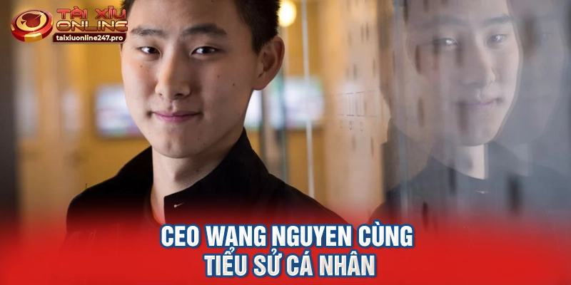 Ceo Wang Nguyen cùng tiểu sử cá nhân