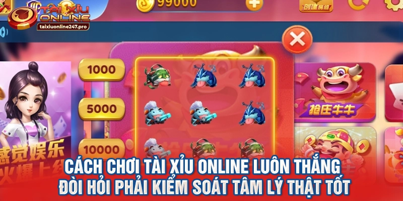 Cách chơi tài xỉu online luôn thắng đòi hỏi phải kiểm soát tâm lý thật tốt