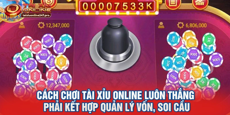 Cách chơi tài xỉu online luôn thắng phải kết hợp quản lý vốn, soi cầu