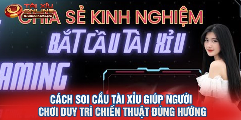Cách soi cầu tài xỉu giúp người chơi duy trì chiến thuật đúng hướng