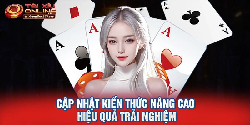 Cập nhật kiến thức nâng cao hiệu quả trải nghiệm