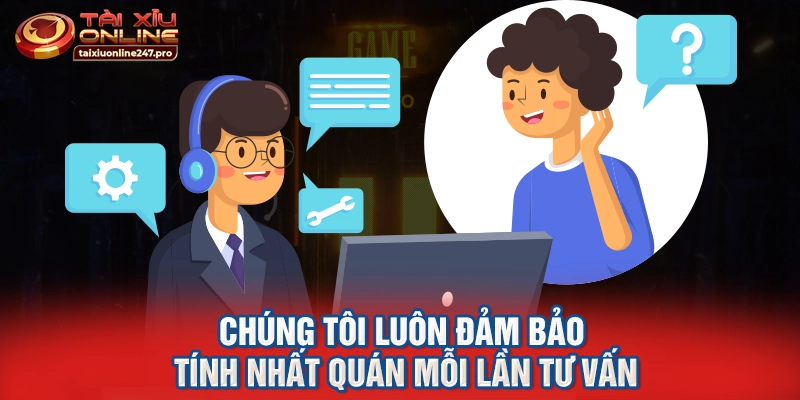 Chúng tôi luôn đảm bảo tính nhất quán mỗi lần tư vấn
