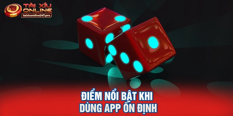 Điểm nổi bật khi dùng app ổn định
