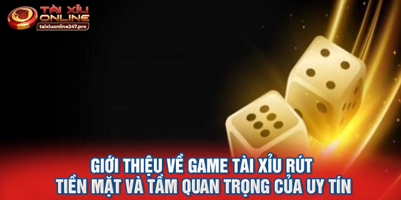 Giới thiệu về game tài xỉu rút tiền mặt và tầm quan trọng của uy tín