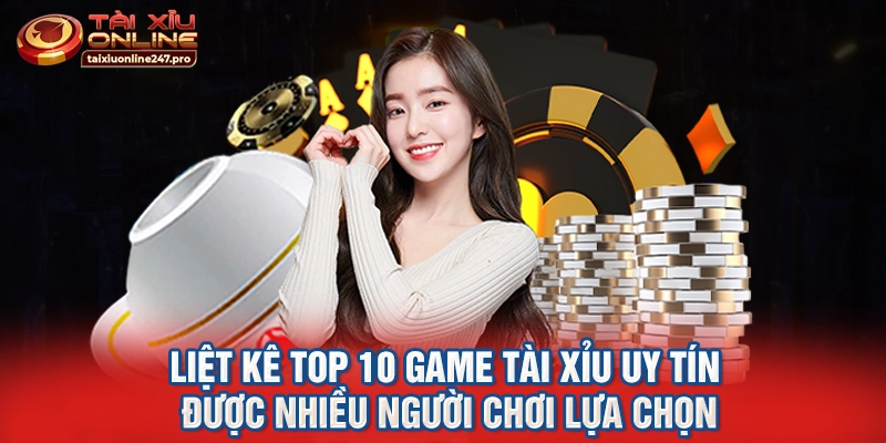 Liệt kê top 10 game tài xỉu uy tín được nhiều người chơi lựa chọn