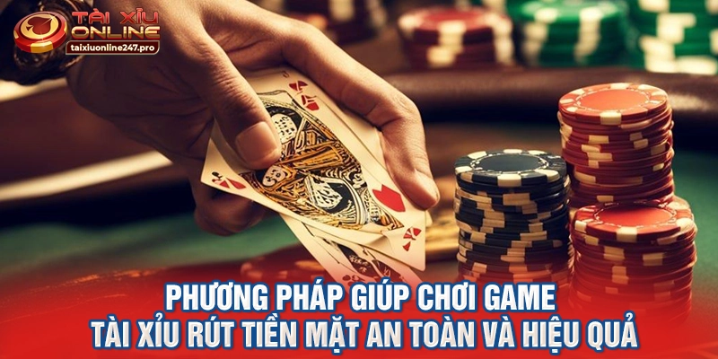 Phương pháp giúp chơi game tài xỉu rút tiền mặt an toàn và hiệu quả