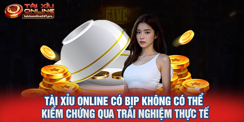 Tài xỉu online có bịp không có thể kiểm chứng qua trải nghiệm thực tế
